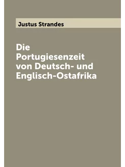 Die Portugiesenzeit von Deutsch- und Englisch-Ostafrika