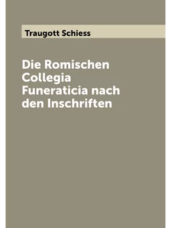 Die Romischen Collegia Funeraticia nach den Inschriften