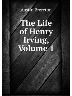 The Life of Henry Irving, Volume 1