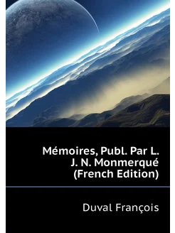 Mémoires, Publ. Par L. J. N. Monmerqu