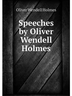 Speeches by Oliver Wendell Holmes