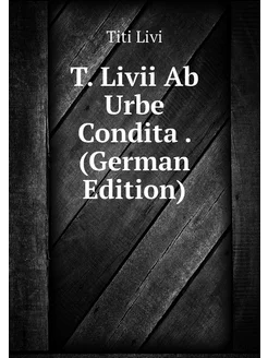 T. Livii Ab Urbe Condita . (German Ed