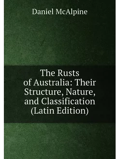 The Rusts of Australia Their Structure, Nature, and