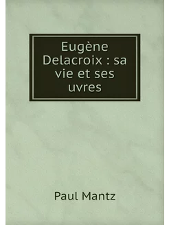 Eugène Delacroix sa vie et ses uvres