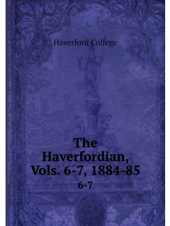 The Haverfordian, Vols. 6-7, 1884-85