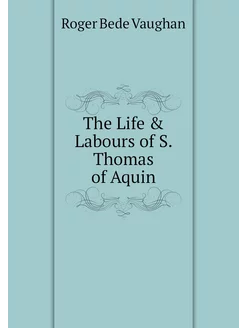 The Life & Labours of S. Thomas of Aquin