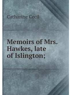 Memoirs of Mrs. Hawkes, late of Islin