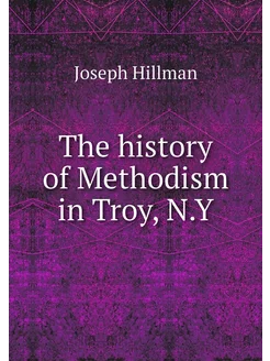 The history of Methodism in Troy, N.Y