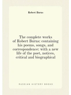 The complete works of Robert Burns containing his p