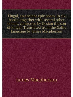 Fingal, an ancient epic poem. In six