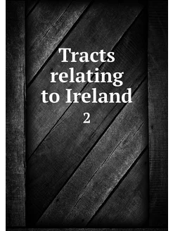 Tracts relating to Ireland. 2