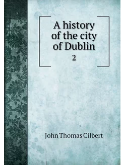 A history of the city of Dublin. 2