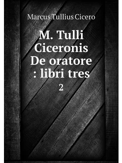 M. Tulli Ciceronis De oratore libri