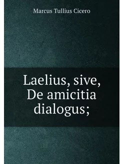 Laelius, sive, De amicitia dialogus