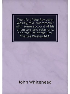 The life of the Rev. John Wesley, M.A