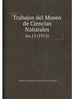 Trabajos del Museo de Ciencias Naturales. no.13 (1913)