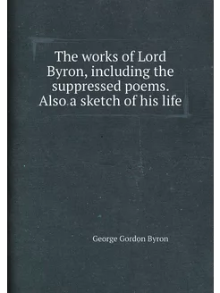 The works of Lord Byron, including th