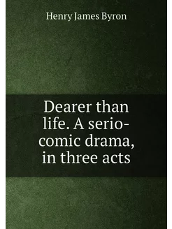 Dearer than life. A serio-comic drama, in three acts