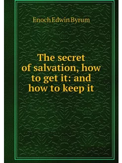 The secret of salvation, how to get i