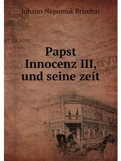 Papst Innocenz III, und seine zeit