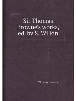 Sir Thomas Browne's works, ed. by S