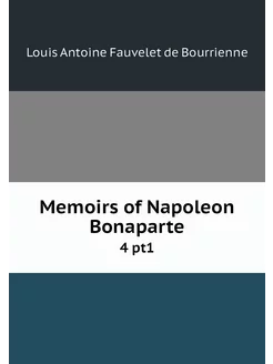 Memoirs of Napoleon Bonaparte. 4 pt1