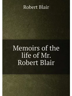 Memoirs of the life of Mr. Robert Blair