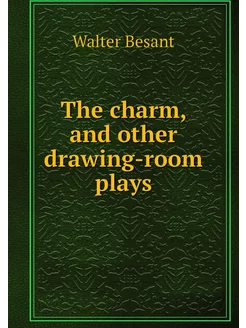 The charm, and other drawing-room plays