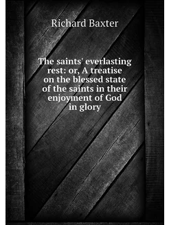 The saints' everlasting rest or, A t