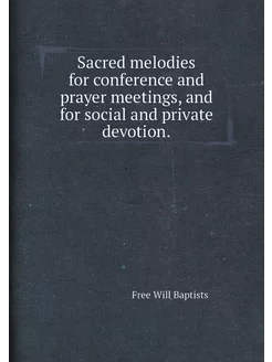 Sacred melodies for conference and prayer meetings