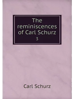 The reminiscences of Carl Schurz. 3