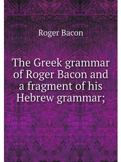 The Greek grammar of Roger Bacon and