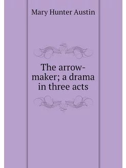 The arrow-maker a drama in three acts