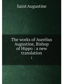 The works of Aurelius Augustine, Bishop of Hippo a