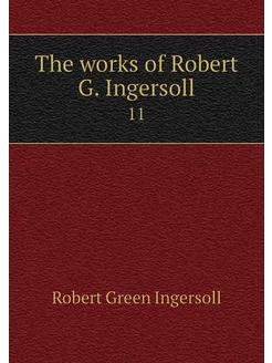 The works of Robert G. Ingersoll. 11