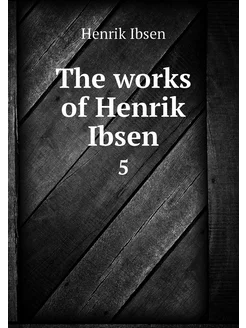 The works of Henrik Ibsen. 5