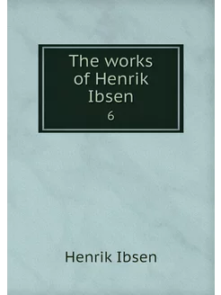 The works of Henrik Ibsen. 6