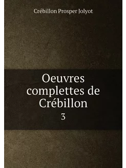 Oeuvres complettes de Crébillon. 3