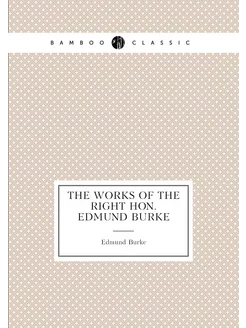 The Works of the Right Hon. Edmund Burke