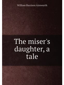 The miser's daughter, a tale