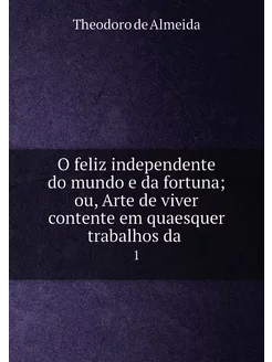 O feliz independente do mundo e da fortuna ou, Arte