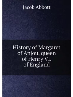 History of Margaret of Anjou, queen of Henry VI. of