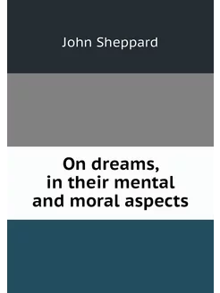 On dreams, in their mental and moral