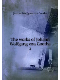 The works of Johann Wolfgang von Goet