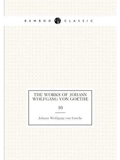 The works of Johann Wolfgang von Goethe. 10