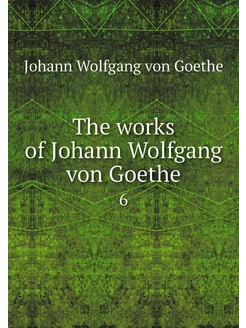 The works of Johann Wolfgang von Goet