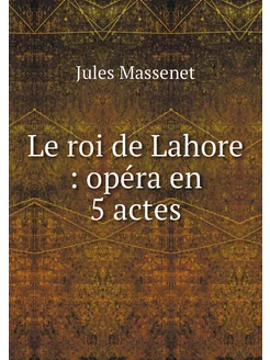 Le roi de Lahore opéra en 5 actes