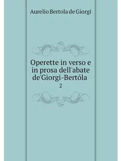 Operette in verso e in prosa dell'aba