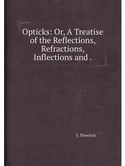 Opticks Or, A Treatise of the Reflections, Refracti