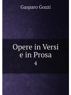 Opere in Versi e in Prosa. 4